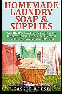 Homemade Laundry Soap & Supplies: Easy DIY Household Recipes for Laundry Detergent, Fabric Softener, Stain Remover and Cleaning at a Fraction of the C (Paperback)