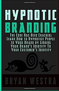 Hypnotic Branding: The Code Has Been Cracked: Learn How to Hypnotize People to Your Brand by Linking Your Brands Identity to Your Custom (Paperback)