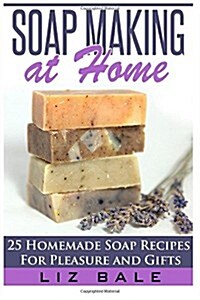 Soap Making At Home: 25 Homemade Soap Recipes For Pleasure and Gifts (Paperback)