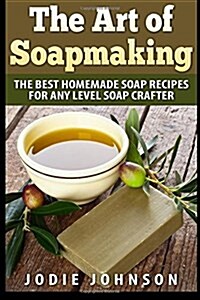 The Art of Soapmaking: The Best Homemade Soap Recipes for Any Level Soap Crafter (Paperback)