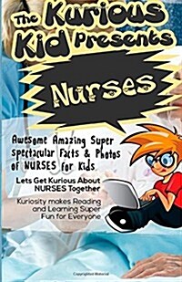 The Kurious Kid Presents: Nurses: Awesome Amazing Spectacular Facts & Photos of Nurses (Paperback)