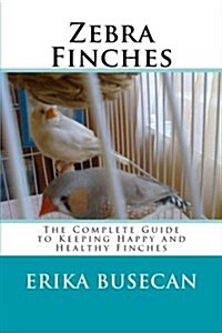 Zebra Finches: The Complete Guide to Keeping Happy and Healthy Finches (Paperback)