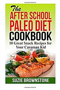 The After School Paleo Diet Cookbook: 10 Great Snack Recipes for Your Caveman KI (Paperback)