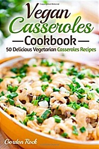 Vegan Casseroles Cookbook: 50 Delicious Vegetarian Casseroles Recipes (Paperback)