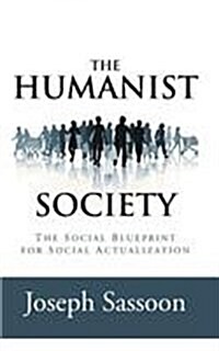 The Humanist Society: The Social Blueprint for Self-Actualization (Hardcover)