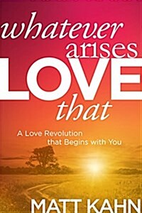 Whatever Arises, Love That: A Love Revolution That Begins with You (Hardcover)