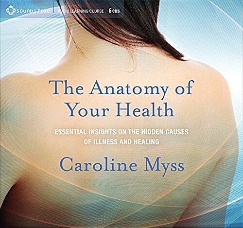 The Anatomy of Your Health: Essential Insights on the Hidden Causes of Illness and Healing (Audio CD)