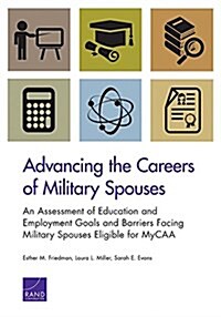 Advancing the Careers of Military Spouses: An Assessment of Education and Employment Goals and Barriers Facing Military Spouses Eligible for Mycaa (Paperback)