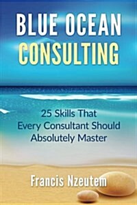 Blue Ocean Consulting: 25 Skills Every Consultant Should Absolutely Master (Paperback)