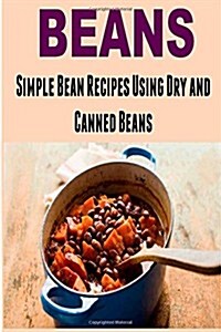 Beans: Simple Bean Recipes Using Dry and Canned Beans: (Beans - Dried Beans - Cool Beans - Legumes) (Paperback)