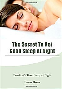 The Secret to Get Good Sleep at Night: Benefits of Good Sleep at Night (Paperback)