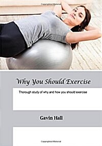 Why You Should Exercise: Thorough Study of Why and How You Should Exercise (Paperback)