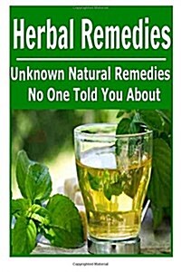 Herbal Remedies: Unknown Natural Remedies No One Told You About: (Herbs - Natural Remedies - Antibiotics - Cures) (Paperback)