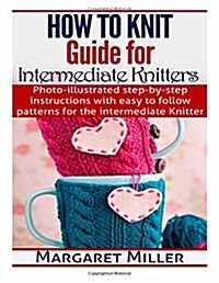 How To Knit: Guide for Intermediate Knitters: Photo-illustrated step-by-step instructions with easy to follow patterns for the inte (Paperback)