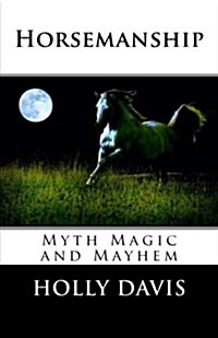 Horsemanship: Myth Magic and Mayhem (Paperback)