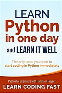 Learn Python in One Day and Learn It Well: Python for Beginners with Hands-On Project. the Only Book You Need to Start Coding in Python Immediately (Paperback)