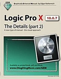 Logic Pro X - The Details (Part 2): A New Type of Manual - The Visual Approach (Paperback)
