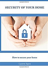 Security of Your Home: How to Secure Your Home (Paperback)