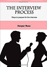 The Interview Process: Ways to Prepare for the Interview (Paperback)
