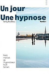 Un Jour, Une Hypnose: Petit Manuel de LHypnotiseur Tout Terrain (Paperback)