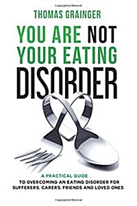 You Are Not Your Eating Disorder: A Practical Guide to Overcoming an Eating Disorder for Sufferers, Carers, Friends and Loved Ones (Paperback)