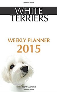 White Terriers Weekly Planner 2015: 2 Year Calendar (Paperback)