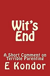 Wits End: A Short Comment on Terrible Parenting (Paperback)