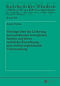 Vertraege Ueber Die Lieferung Herzustellender Beweglicher Sachen Und Deren Rechtliche Einordnung - Eine Rechtsvergleichende Untersuchung (Hardcover)