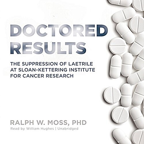 Doctored Results: The Supression of Laetrile at Sloan-Kettering Institute for Cancer Research (Audio CD)