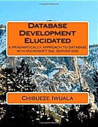 Database Development Elucidated: A PRAGMATICALLY APPROACH TO DATABASE With MICROSOFT SQL SERVER 2008 (Paperback)