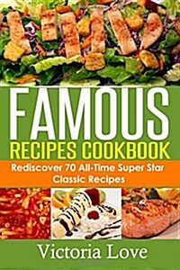Famous Recipes Cookbook: 70 All-Time Favorite Classic Cooking Recipes! the Most Healthy, Delicious, Amazing Recipes Cookbook Youll Ever Find a (Paperback)
