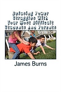 Defusing Power Struggles with Your Most Difficult Students and Parents: A Guide for Teachers (Paperback)