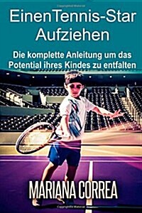 Einen Tennis-Star Aufziehen: Die Komplette Anleitung Um Das Potential Ihres Kindes Zu Entfalten (Paperback)