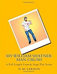 My William Shatner Man Crush: A Full Length Comedy Stage Play Script (Paperback)