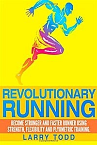 Revolutionary Running: Become Stronger and Faster Runner Using Strength, Flexibility and Plyometric Training (Paperback)