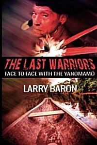 The Last Warriors: Face to Face with the Yanomamo (Paperback)