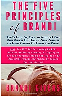 The Five Principles of Brandi: How-To Start, Run, Scale, and Invest in a Home Based Business Using Brandis Proven Principles and Guiding Strategy fo (Paperback)