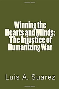 Winning the Hearts and Minds: The Injustice of Humanizing War (Paperback)