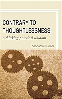 Contrary to Thoughtlessness: Rethinking Practical Wisdom (Paperback)