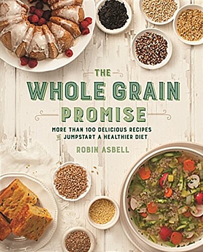 The Whole Grain Promise: More Than 100 Recipes to Jumpstart a Healthier Diet (Paperback)