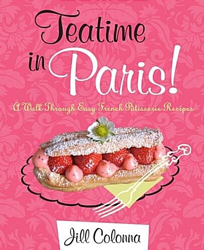 Teatime in Paris! A Walk Through Easy French Patisserie Recipes (Hardcover)