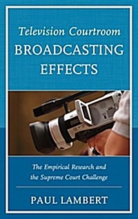 Television Courtroom Broadcasting Effects: The Empirical Research and the Supreme Court Challenge (Paperback)