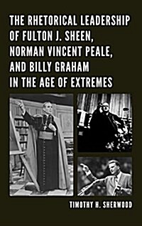 The Rhetorical Leadership of Fulton J. Sheen, Norman Vincent Peale, and Billy Graham in the Age of Extremes (Paperback)