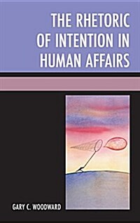 The Rhetoric of Intention in Human Affairs (Paperback)