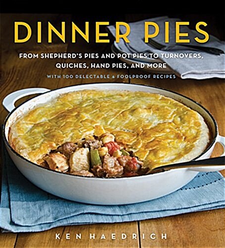 Dinner Pies: From Shepherds Pies and Pot Pies to Tarts, Turnovers, Quiches, Hand Pies, and More, with 100 Delectable and Foolproof (Hardcover)