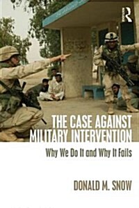 The Case Against Military Intervention : Why We Do It and Why It Fails (Paperback)