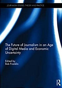 The Future of Journalism: In an Age of Digital Media and Economic Uncertainty (Hardcover)