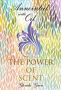 Anointed with Oil, the Power of Scent (Paperback, 2, Revised)