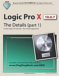 Logic Pro X - The Details (Part 1): A New Type of Manual - The Visual Approach (Paperback)