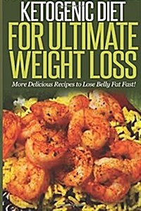 Ketogenic Diet for Ultimate Weight Loss: More Delicious Recipes to Lose Belly Fat Fast! (Paperback)